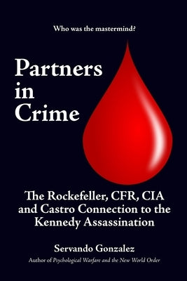Partners in Crime: The Rockefeller, CFR, CIA and Castro Connection to the Kennedy Assassination: The by Gonzalez, Servando