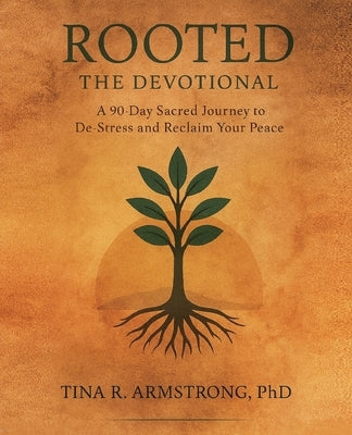 Rooted The Devotional: A 90-Day Sacred Journey to De-Stress and Reclaim Your Peace by Armstrong, Tina R.