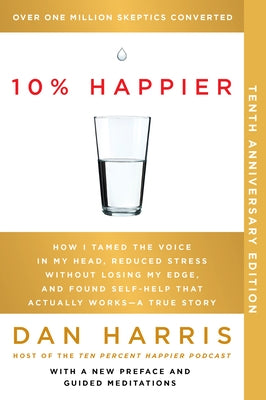 10% Happier 10th Anniversary: How I Tamed the Voice in My Head, Reduced Stress Without Losing My Edge, and Found Self-Help That Actually Works--A Tr by Harris, Dan