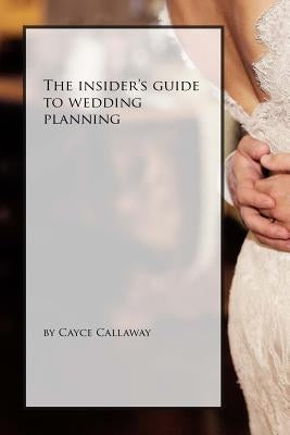 The Insider's Guide to Wedding Planning by Callaway, Cayce