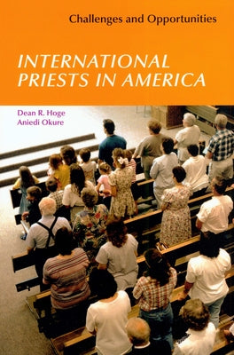 International Priests in America: Challenges and Opportunities by Hoge, Dean R.