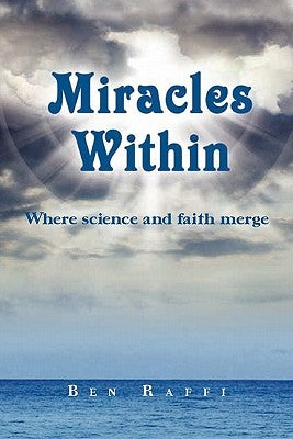 Miracles Within: where science and faith merge by Raffi, Ben