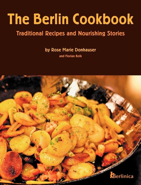 The Berlin Cookbook (Hardcover): Traditional Recipes and Nourishing Stories. the First and Only Cookbook from Berlin, Germany by Donhauser, Rose Marie
