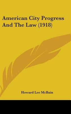 American City Progress And The Law (1918) by McBain, Howard Lee