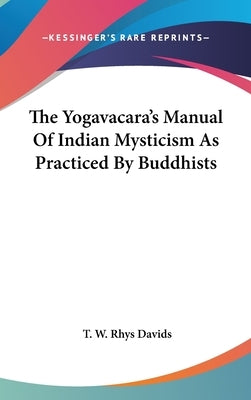 The Yogavacara's Manual Of Indian Mysticism As Practiced By Buddhists by Davids, T. W. Rhys
