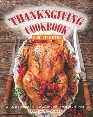 Thanksgiving Cookbook for Diabetes: Delicious Food for The Thanksgiving That is Diabetes-Friendly by Sharp, Stephanie