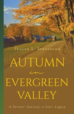 Autumn in Evergreen Valley: A Parents' Journey; a Son's Legacy by Jorgenson, Teagan L.