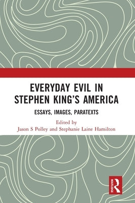 Everyday Evil in Stephen King's America: Essays, Images, Paratexts by Polley, Jason S.