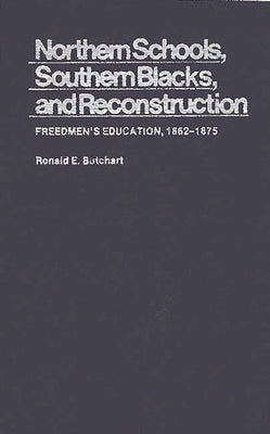 Northern Schools, Southern Blacks, and Reconstruction: Freedmen's Education, 1862-1875 by Butchart, Ronald E.