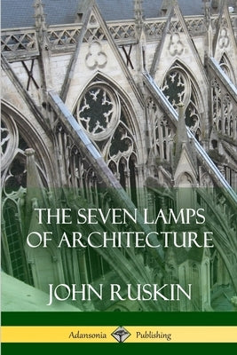 The Seven Lamps of Architecture by Ruskin, John
