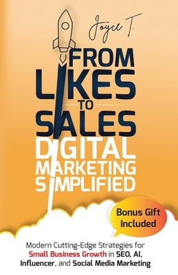 From Likes to Sales - Digital Marketing Simplified: Modern Cutting-Edge Strategies for Small Business Growth in SEO, AI, Influencer, and Social Media by T, Joyce