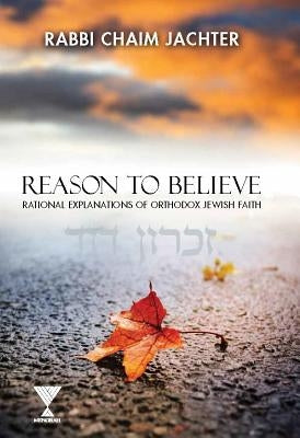 Reason to Believe: Rational Explanations of Orthodox Jewish Faith by Jachter, Chaim