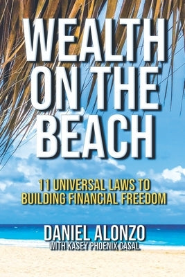 Wealth on the Beach: 11 Universal Laws to Building Financial Freedom by Phoenix Casal, Kasey