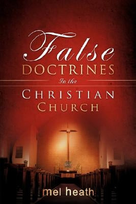 False Doctrines In the Christian Church by Heath, Mel
