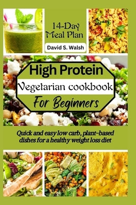 High-Protein vegetarian cookbook for beginners: Quick and easy low carb, plant-based dishes for a healthy weight loss diet by Walsh, David S.