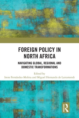 Foreign Policy in North Africa: Navigating Global, Regional and Domestic Transformations by Molina, Irene Fernandez