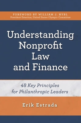 Understanding Nonprofit Law and Finance: Forty-Eight Key Principles for Philanthropic Leaders by Estrada, Erik
