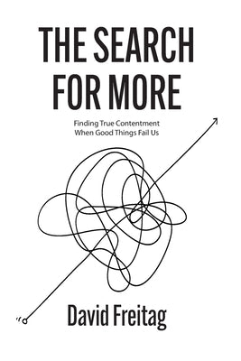 The Search For More: Finding True Contentment When Good Things Fail Us by Freitag, David