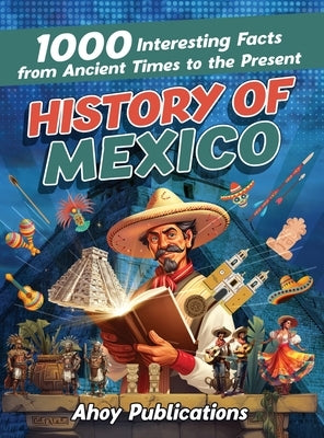 History of Mexico: 1000 Interesting Facts from Ancient Times to the Present by Publications, Ahoy