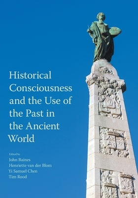 Historical Consciousness and the Use of the Past in the Ancient World by Baines, John