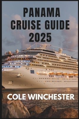 Panama Cruise Guide 2025: A Journey of Discovery: Explore Panama's Natural Wonders, Rich History, and Vibrant Culture by Sea. by Winchester, Cole