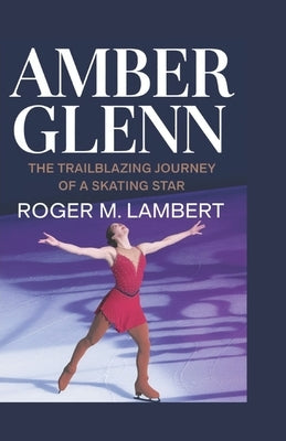 Amber Glenn: The Trailblazing Journey of a Skating Star by M. Lambert, Roger