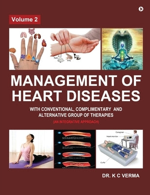 Management of Heart Diseases with Conventional, Complimentary and Alternative Group of Therapies: Volume 2 by K C Verma