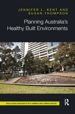 Planning Australia's Healthy Built Environments by Kent, Jennifer