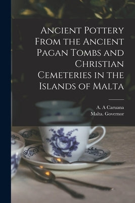 Ancient Pottery From the Ancient Pagan Tombs and Christian Cemeteries in the Islands of Malta by Caruana, A. A.