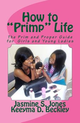 How to Primp Life: The Prim and Proper Guide for Young Ladies by Beckley, Keeyma D.