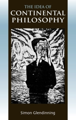 The Idea of Continental Philosophy: A Philosophical Chronicle by Glendinning, Simon