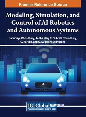 Modeling, Simulation, and Control of AI Robotics and Autonomous Systems by Choudhury, Tanupriya