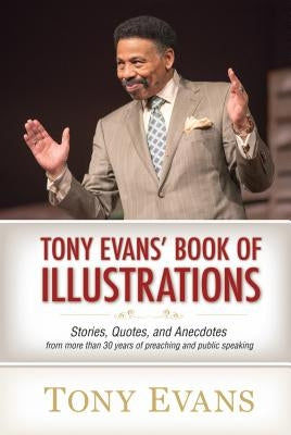Tony Evans' Book of Illustrations: Stories, Quotes, and Anecdotes from More Than 30 Years of Preaching and Public Speaking by Evans, Tony