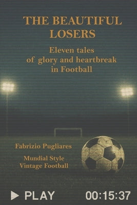 The Beautiful Losers: Eleven tales of glory and heartbreak in Football by Pugliares, Fabrizio