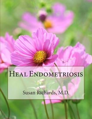Heal Endometriosis by Richards M. D., Susan