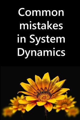 Common mistakes in System Dynamics: Manual to create simulation models for business dynamics, environment and social sciences. by Martín García, Juan