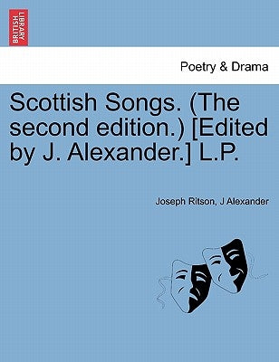 Scottish Songs. (the Second Edition.) [Edited by J. Alexander.] L.P. by Ritson, Joseph