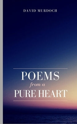 Poems From A Pure Heart. by Murdoch, David