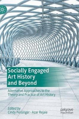 Socially Engaged Art History and Beyond: Alternative Approaches to the Theory and Practice of Art History by Persinger, Cindy