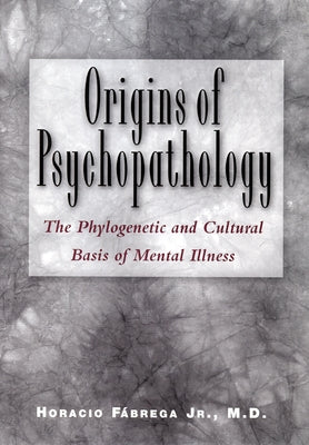 Orgins of Psychopathology: The Phylogenetic and Cultural Basis of Mental Illness by Fábrega Jr, Horacio Jr.
