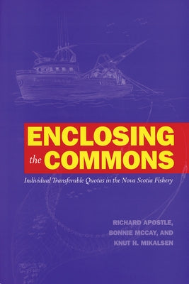 Enclosing the Commons: Individual Transferable Quotas in the Nova Scotia Fishery by Apostle, Richard