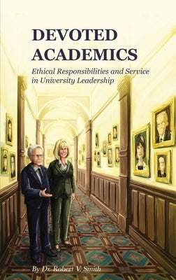 Devoted Academics: Ethical Responsibilities and Service in University Leadership by Smith, Robert V.