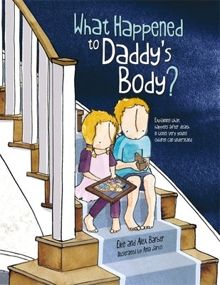 What Happened to Daddy's Body?: Explaining What Happens After Death in Words Very Young Children Can Understand by Barber, Elke