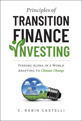 Principles of Transition Finance Investing: Systematic Portfolio Building in the Era of Climate Change by Castelli, Robin
