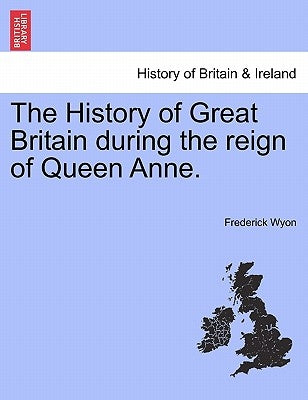The History of Great Britain during the reign of Queen Anne. by Wyon, Frederick
