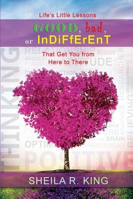 Life's Little Lessons: Good, Bad, or Indifferent: That Get You From Here To There by King, Sheila R.