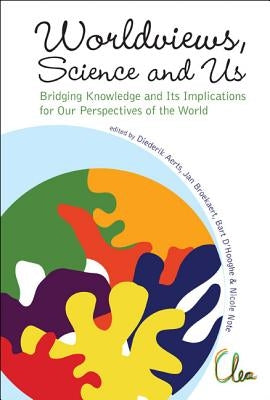 Worldviews, Science and Us: Bridging Knowledge and Its Implications for Our Perspectives of the World - Proceedings of the Workshop on Times of Entang by Aerts, Diederik