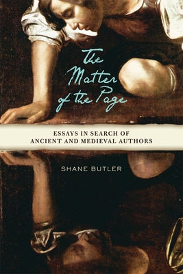 The Matter of the Page: Essays in Search of Ancient and Medieval Authors by Butler, Shane