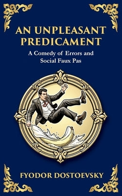 An Unpleasant Predicament: A Darkly Comic Tale of Pride, Chaos, and Social Satire by Dostoevsky, Fyodor