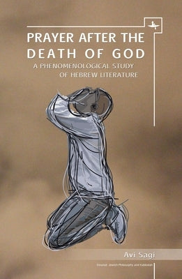 Prayer After the Death of God: A Phenomenological Study of Hebrew Literature by Sagi, Avi